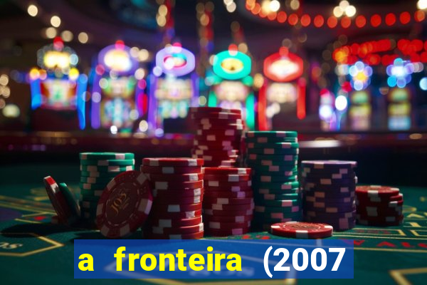 a fronteira (2007 filme completo download)